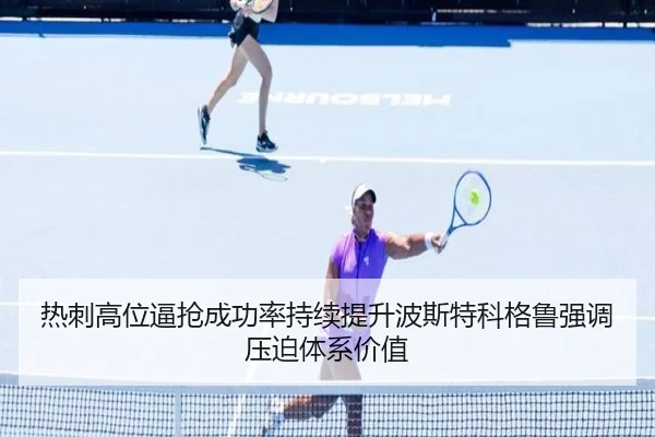 热刺高位逼抢成功率持续提升波斯特科格鲁强调压迫体系价值